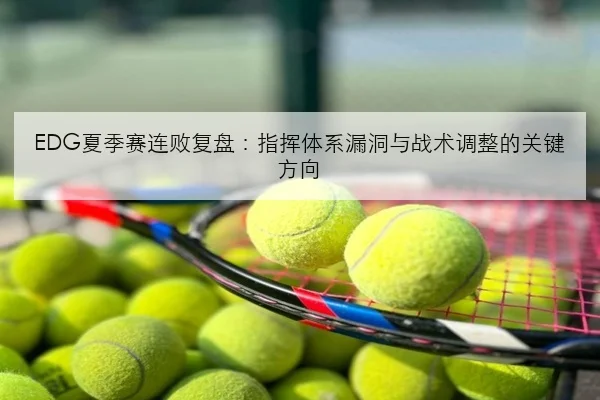 EDG夏季赛连败复盘：指挥体系漏洞与战术调整的关键方向